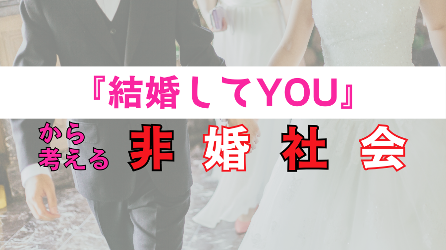 結婚してYOUから考える非婚社会